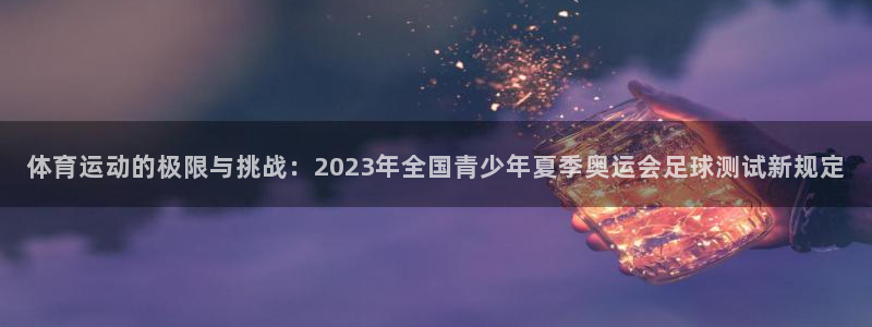 绿茵体育在线高清直播观看：体育运动的极限与挑战：2023年全国青少年夏季奥运会足球测试新规定