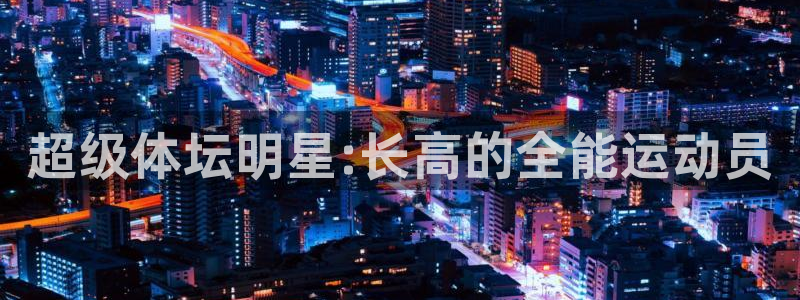 天津绿茵体育公司：超级体坛明星:长高的全能运动员