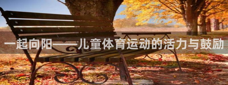 绿茵体育nba：一起向阳——儿童体育运动的活力与鼓励